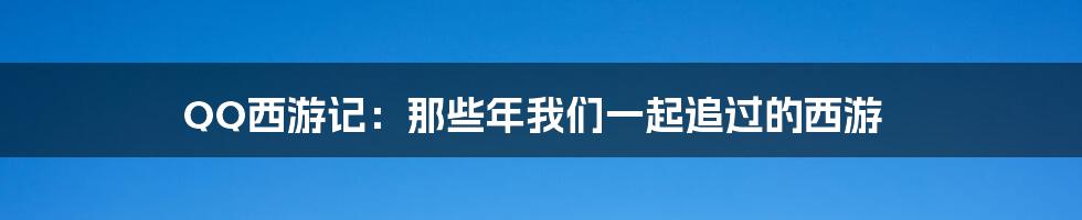 QQ西游记:那些年我们一起追过的西游