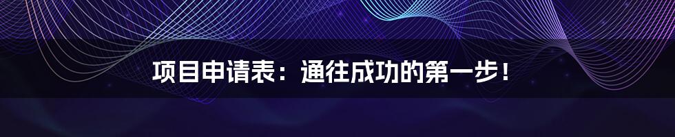 项目申请表:通往成功的第一步!