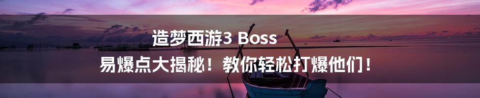 造梦西游3 Boss 易爆点大揭秘！教你轻松打爆他们！
