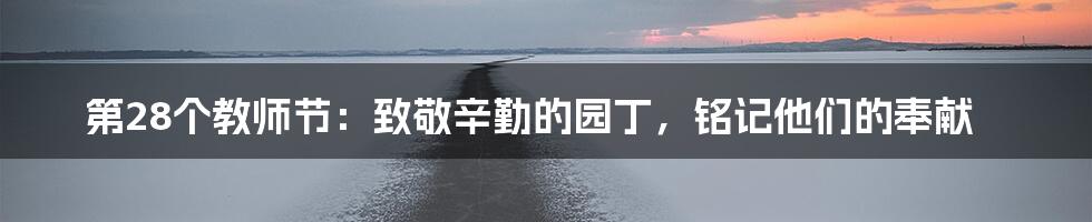 第28个教师节:致敬辛勤的园丁,铭记他们的奉献