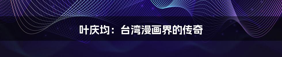 叶庆均:台湾漫画界的传奇