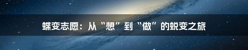 蝶变志愿:从“想”到“做”的蜕变之旅
