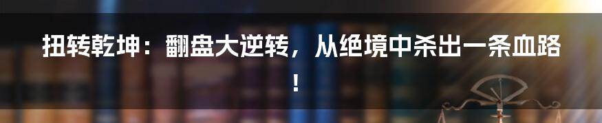 扭转乾坤:翻盘大逆转,从绝境中杀出一条血路!