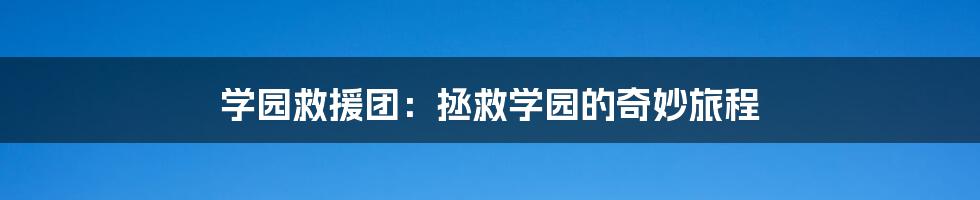 学园救援团:拯救学园的奇妙旅程