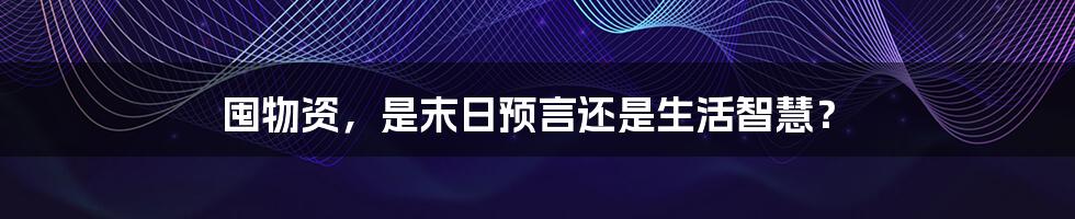 囤物资,是末日预言还是生活智慧?