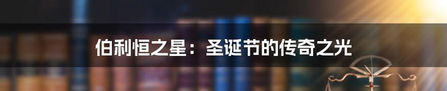 伯利恒之星:圣诞节的传奇之光