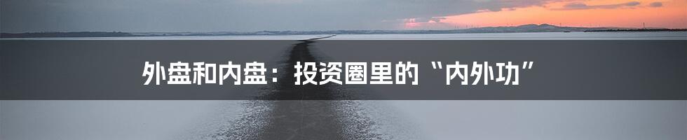 外盘和内盘:投资圈里的“内外功”