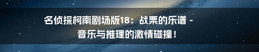 名侦探柯南剧场版18:战栗的乐谱 - 音乐与推理的激情碰撞!