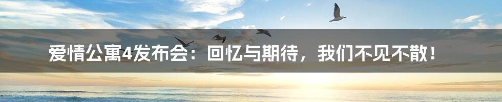 爱情公寓4发布会:回忆与期待,我们不见不散!