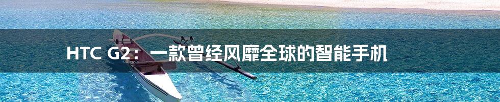HTC G2:一款曾经风靡全球的智能手机