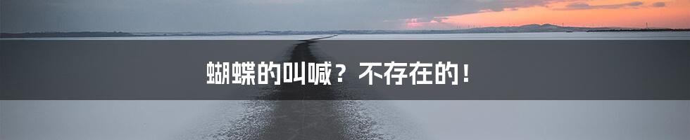 蝴蝶的叫喊?不存在的!