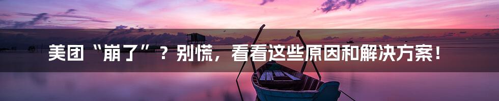 美团“崩了”？别慌，看看这些原因和解决方案！