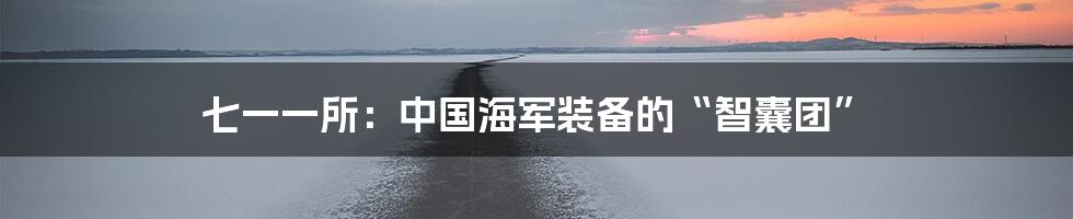 七一一所:中国海军装备的“智囊团”