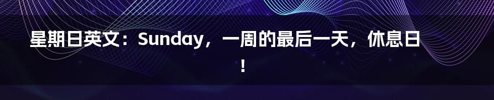 星期日英文:Sunday,一周的最后一天,休息日!