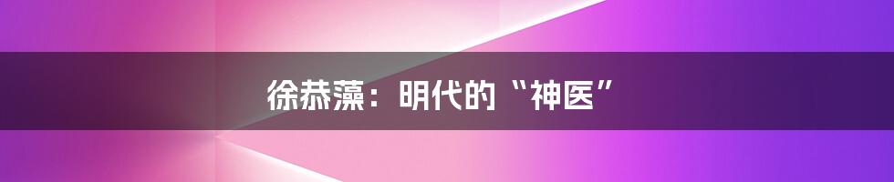 徐恭藻:明代的“神医”