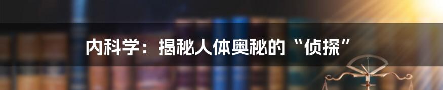 内科学:揭秘人体奥秘的“侦探”