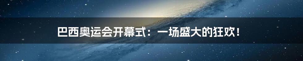 巴西奥运会开幕式:一场盛大的狂欢!