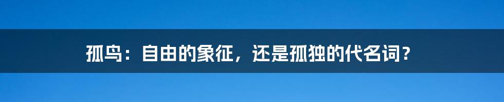孤鸟:自由的象征,还是孤独的代名词?