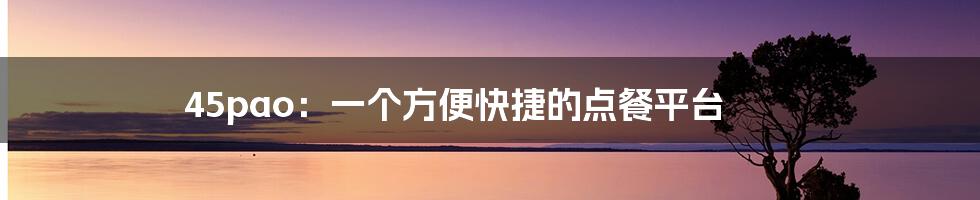 45pao:一个方便快捷的点餐平台