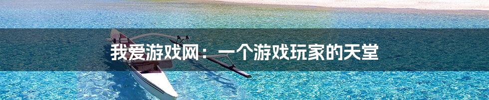 我爱游戏网:一个游戏玩家的天堂