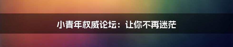 小青年权威论坛:让你不再迷茫