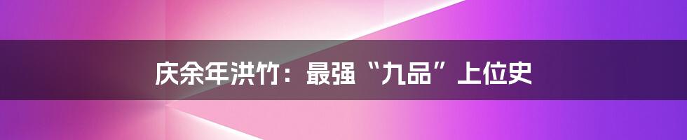 庆余年洪竹:最强“九品”上位史