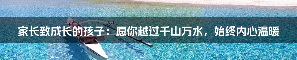 家长致成长的孩子:愿你越过千山万水,始终内心温暖