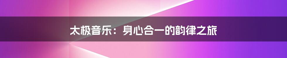 太极音乐:身心合一的韵律之旅