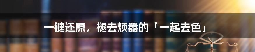一键还原,褪去烦嚣的「一起去色」