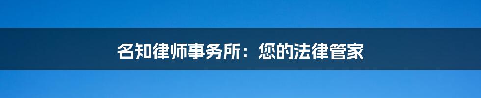 名知律师事务所:您的法律管家