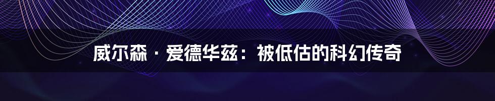 威尔森·爱德华兹：被低估的科幻传奇