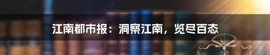 江南都市报:洞察江南,览尽百态