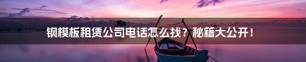钢模板租赁公司电话怎么找?秘籍大公开!