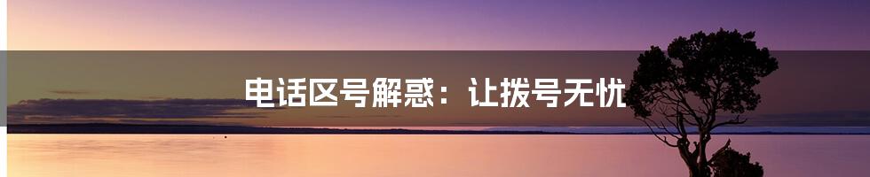 电话区号解惑:让拨号无忧