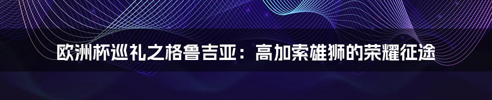 欧洲杯巡礼之格鲁吉亚:高加索雄狮的荣耀征途