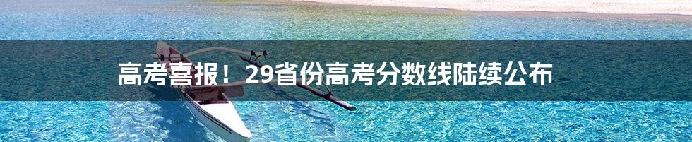 高考喜报!29省份高考分数线陆续公布
