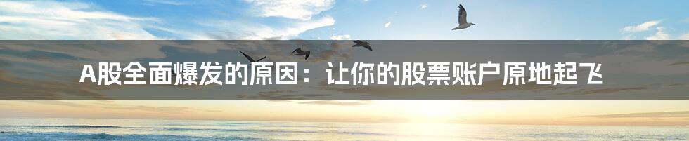 A股全面爆发的原因:让你的股票账户原地起飞