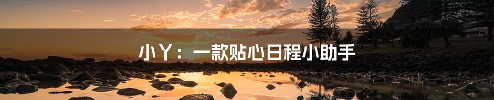 小丫:一款贴心日程小助手