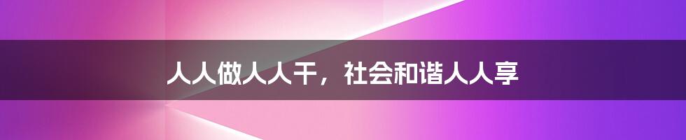 人人做人人干,社会和谐人人享