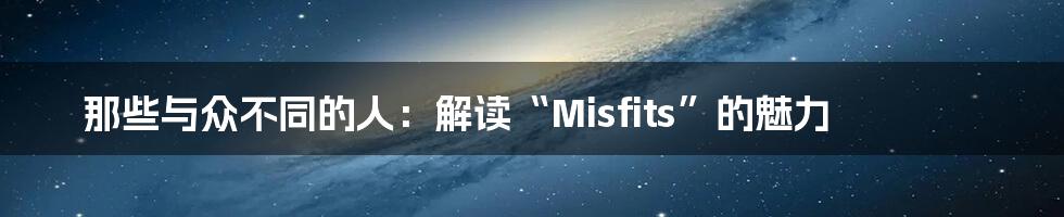 那些与众不同的人:解读“Misfits”的魅力