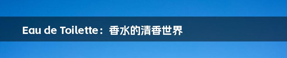 Eau de Toilette:香水的清香世界
