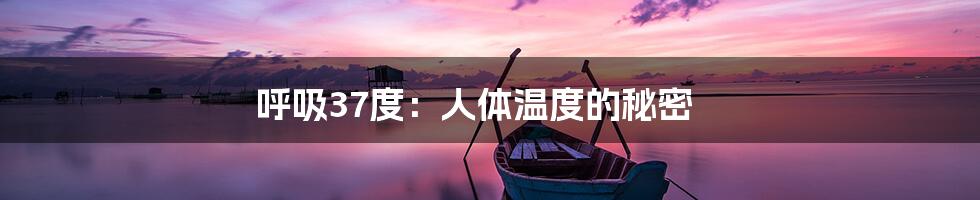 呼吸37度:人体温度的秘密