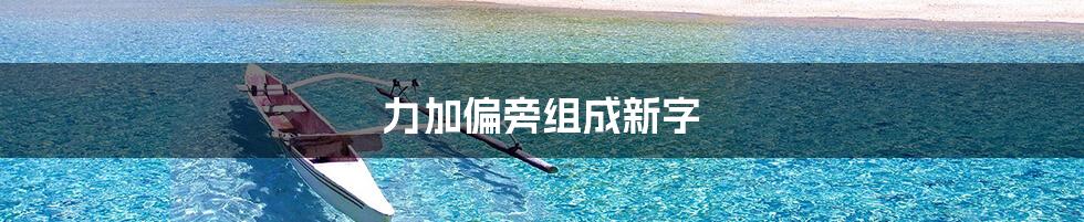 力加偏旁组成新字