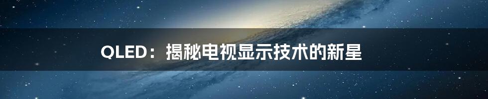 QLED:揭秘电视显示技术的新星