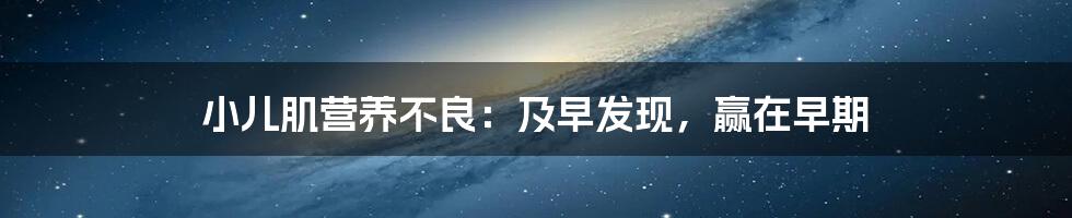 小儿肌营养不良:及早发现,赢在早期