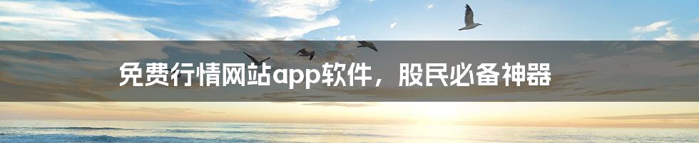 免费行情网站app软件,股民必备神器