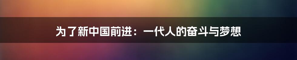 为了新中国前进:一代人的奋斗与梦想