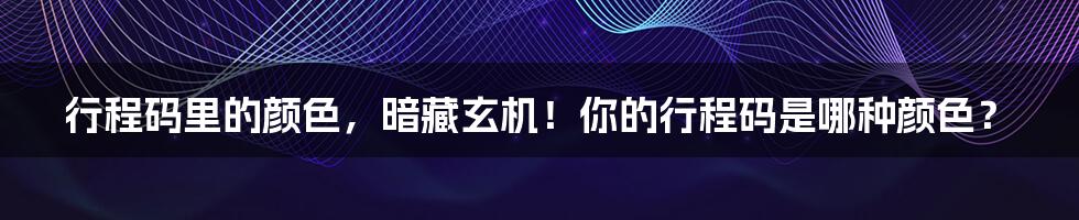 行程码里的颜色,暗藏玄机!你的行程码是哪种颜色?