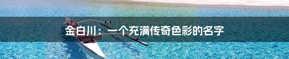 金白川:一个充满传奇色彩的名字