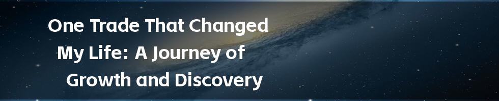 One Trade That Changed My Life: A Journey of Growth and Discovery